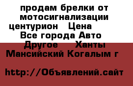 продам брелки от мотосигнализации центурион › Цена ­ 500 - Все города Авто » Другое   . Ханты-Мансийский,Когалым г.